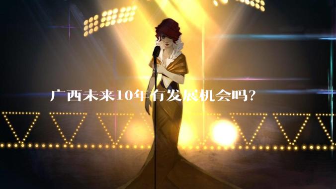广西未来10年有发展机会吗？