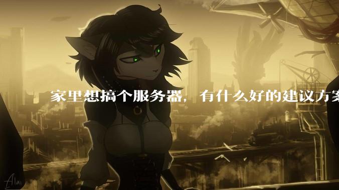 家里想搞个服务器，有什么好的建议方案吗？