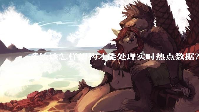 系统该怎样架构才能处理实时热点数据？
