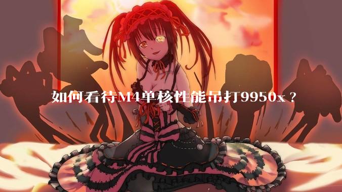 如何看待M4单核性能吊打9950x?